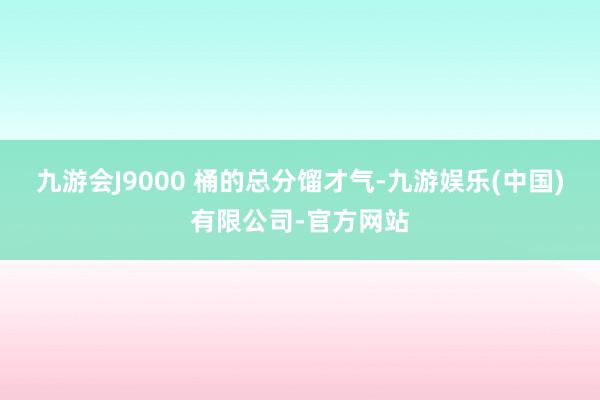 九游会J9000 桶的总分馏才气-九游娱乐(中国)有限公司-官方网站