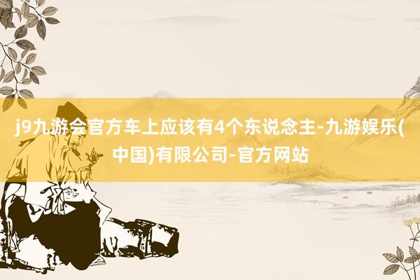 j9九游会官方车上应该有4个东说念主-九游娱乐(中国)有限公司-官方网站