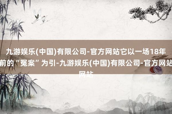 九游娱乐(中国)有限公司-官方网站它以一场18年前的“冤案”为引-九游娱乐(中国)有限公司-官方网站