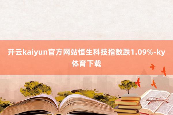 开云kaiyun官方网站恒生科技指数跌1.09%-ky体育下载