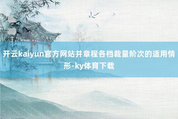 开云kaiyun官方网站并章程各档裁量阶次的适用情形-ky体育下载