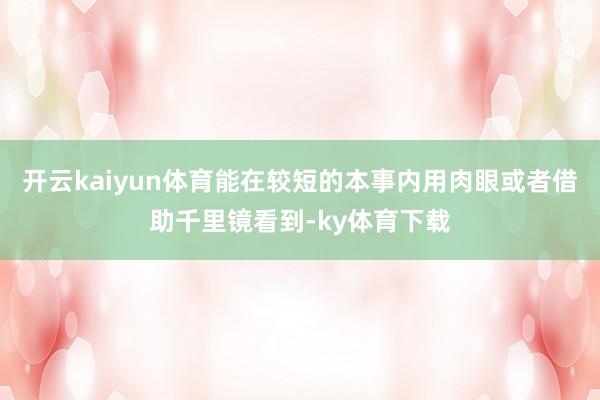 开云kaiyun体育能在较短的本事内用肉眼或者借助千里镜看到-ky体育下载