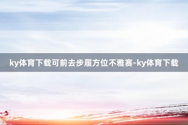 ky体育下载可前去步履方位不雅赛-ky体育下载