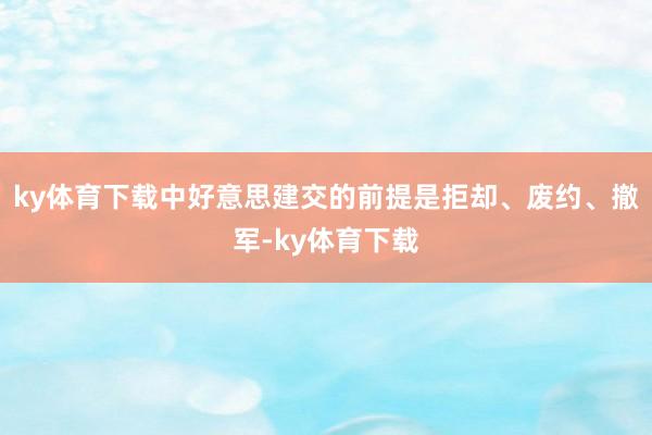 ky体育下载中好意思建交的前提是拒却、废约、撤军-ky体育下载