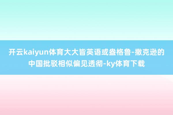 开云kaiyun体育大大皆英语或盎格鲁-撒克逊的中国批驳相似偏见透彻-ky体育下载
