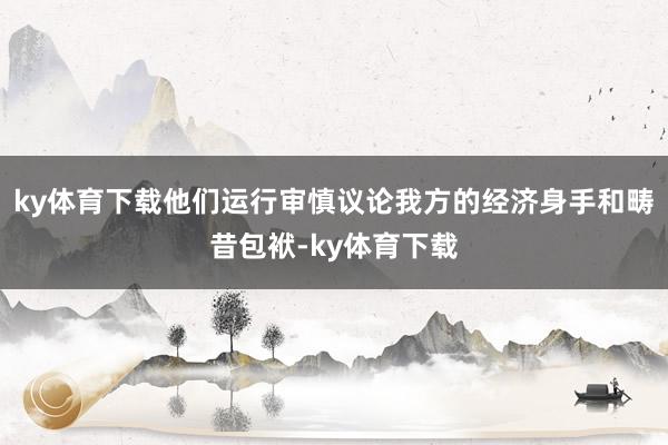 ky体育下载他们运行审慎议论我方的经济身手和畴昔包袱-ky体育下载