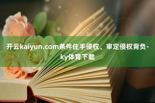 开云kaiyun.com条件住手侵权、审定侵权背负-ky体育下载