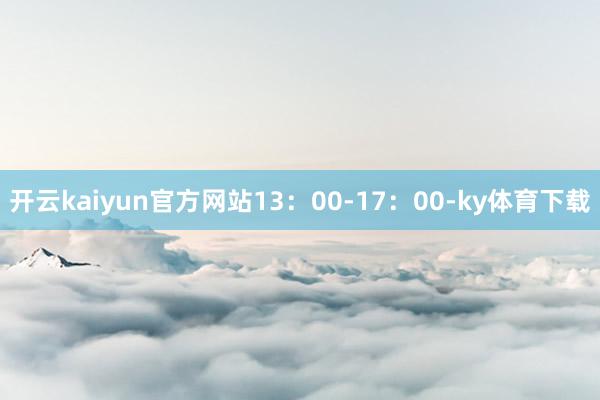 开云kaiyun官方网站13：00-17：00-ky体育下载