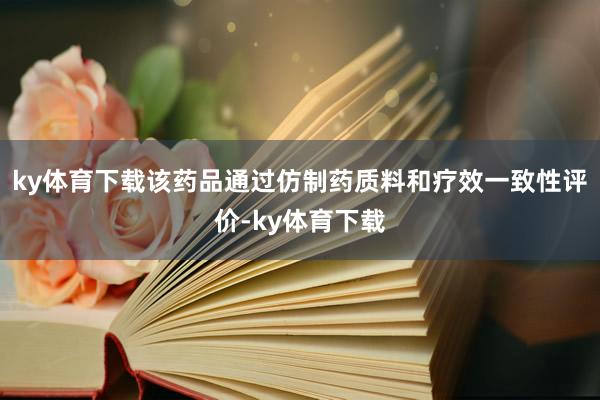 ky体育下载该药品通过仿制药质料和疗效一致性评价-ky体育下载