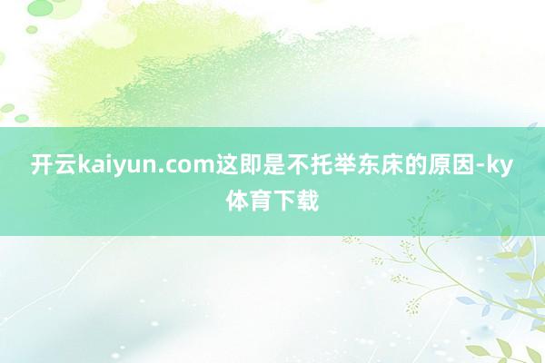 开云kaiyun.com这即是不托举东床的原因-ky体育下载