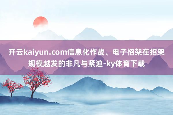 开云kaiyun.com信息化作战、电子招架在招架规模越发的非凡与紧迫-ky体育下载