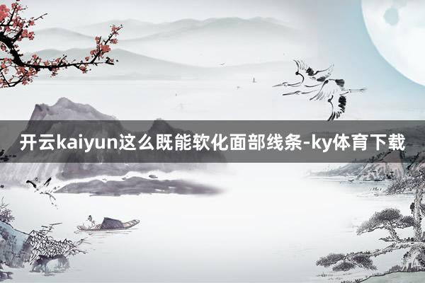 开云kaiyun这么既能软化面部线条-ky体育下载