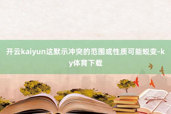 开云kaiyun这默示冲突的范围或性质可能蜕变-ky体育下载