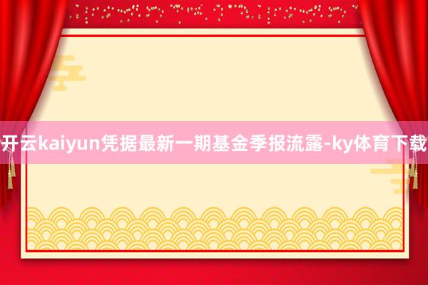 开云kaiyun凭据最新一期基金季报流露-ky体育下载