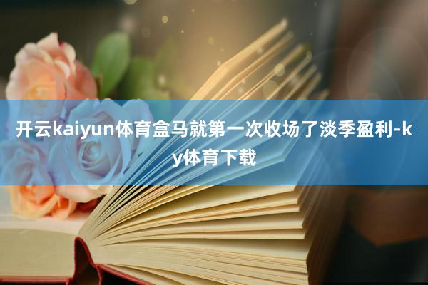 开云kaiyun体育盒马就第一次收场了淡季盈利-ky体育下载