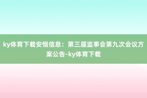 ky体育下载安恒信息：第三届监事会第九次会议方案公告-ky体育下载