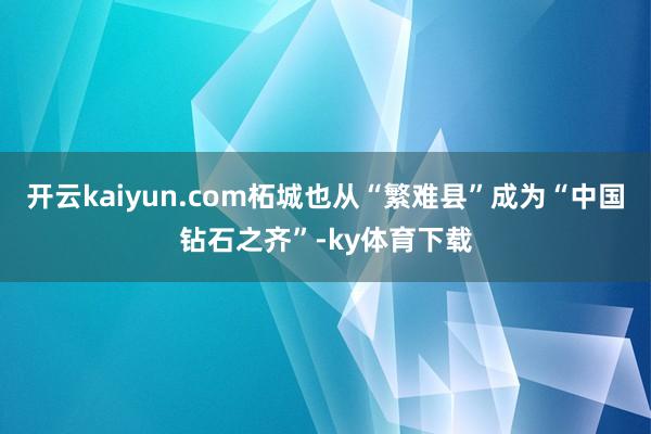 开云kaiyun.com柘城也从“繁难县”成为“中国钻石之齐”-ky体育下载
