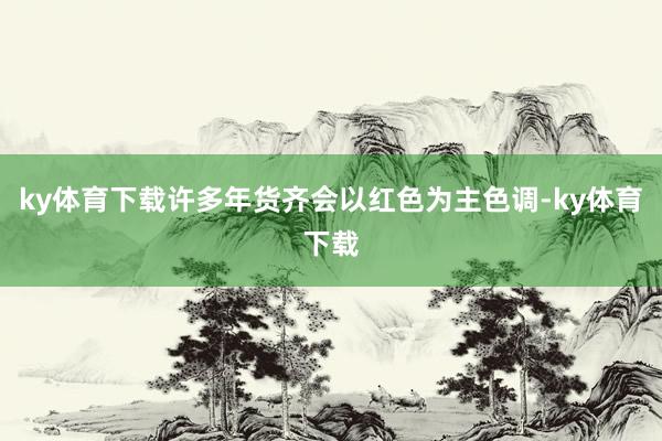 ky体育下载许多年货齐会以红色为主色调-ky体育下载