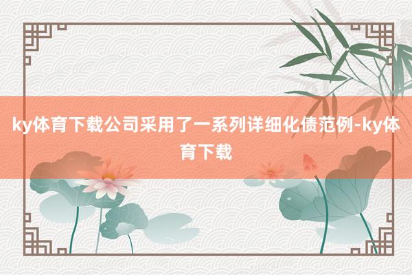ky体育下载公司采用了一系列详细化债范例-ky体育下载