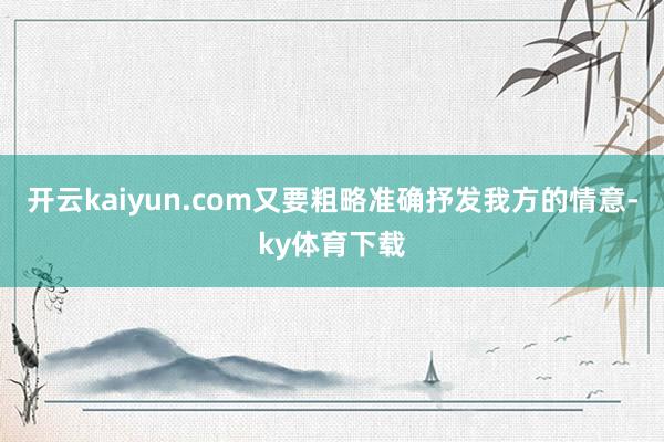 开云kaiyun.com又要粗略准确抒发我方的情意-ky体育下载