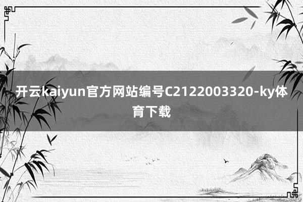 开云kaiyun官方网站编号C2122003320-ky体育下载