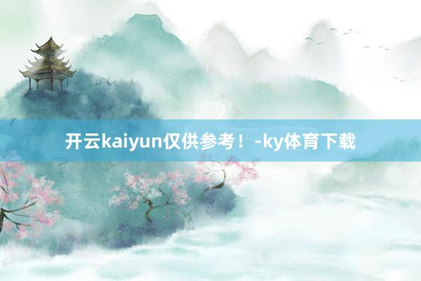 开云kaiyun仅供参考！-ky体育下载