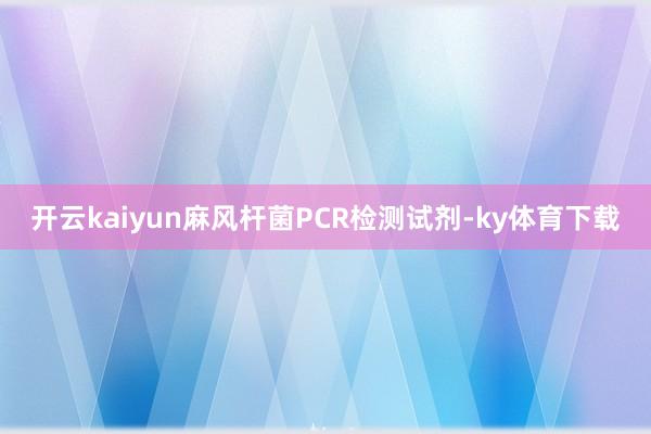 开云kaiyun麻风杆菌PCR检测试剂-ky体育下载