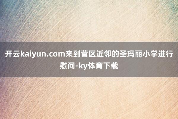 开云kaiyun.com来到营区近邻的圣玛丽小学进行慰问-ky体育下载
