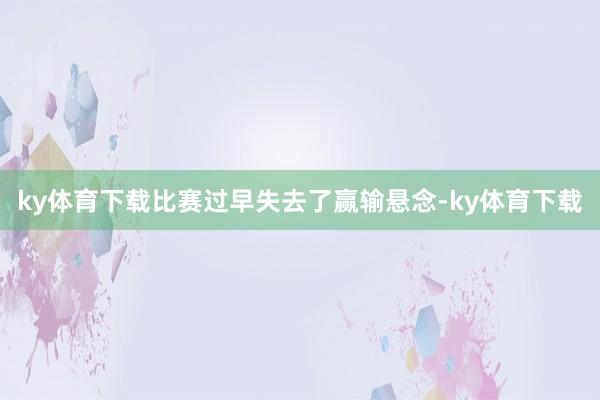 ky体育下载比赛过早失去了赢输悬念-ky体育下载