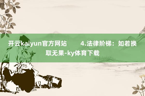 开云kaiyun官方网站        4.法律阶梯：如若换取无果-ky体育下载