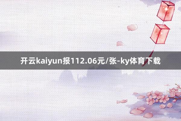 开云kaiyun报112.06元/张-ky体育下载