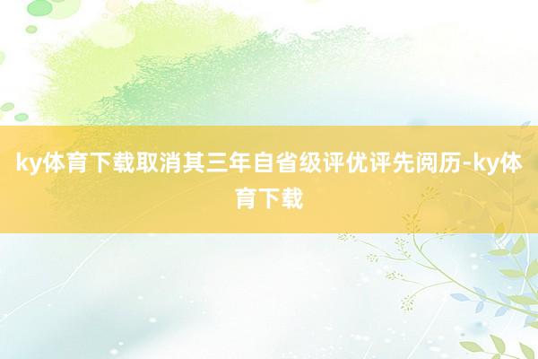 ky体育下载取消其三年自省级评优评先阅历-ky体育下载