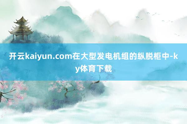 开云kaiyun.com在大型发电机组的纵脱柜中-ky体育下载