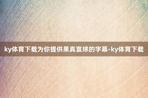 ky体育下载为你提供果真寰球的字幕-ky体育下载