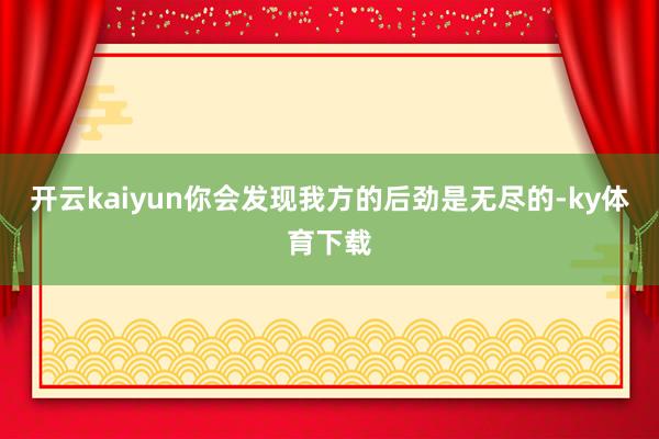 开云kaiyun你会发现我方的后劲是无尽的-ky体育下载