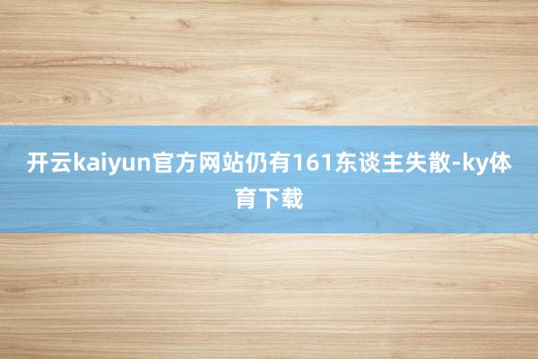 开云kaiyun官方网站仍有161东谈主失散-ky体育下载