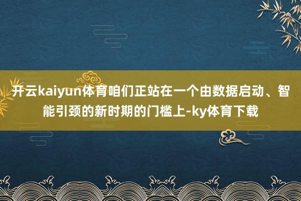 开云kaiyun体育咱们正站在一个由数据启动、智能引颈的新时期的门槛上-ky体育下载