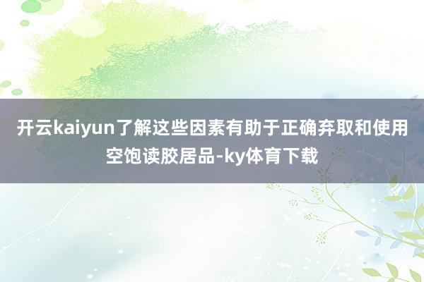 开云kaiyun了解这些因素有助于正确弃取和使用空饱读胶居品-ky体育下载