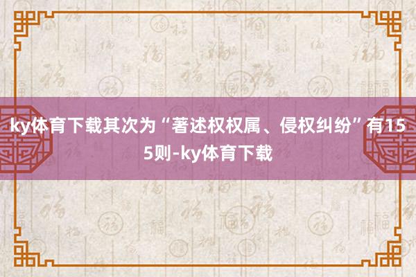 ky体育下载其次为“著述权权属、侵权纠纷”有155则-ky体育下载