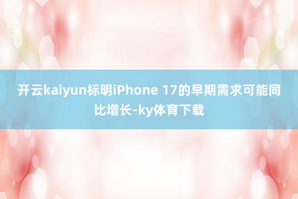 开云kaiyun标明iPhone 17的早期需求可能同比增长-ky体育下载
