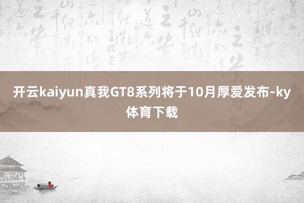 开云kaiyun真我GT8系列将于10月厚爱发布-ky体育下载