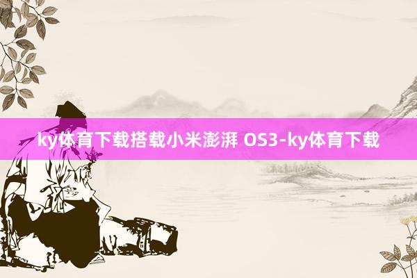 ky体育下载搭载小米澎湃 OS3-ky体育下载