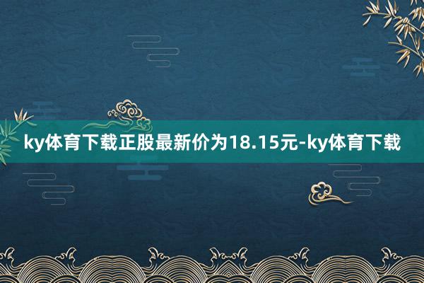 ky体育下载正股最新价为18.15元-ky体育下载