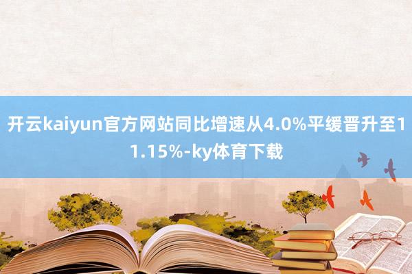 开云kaiyun官方网站同比增速从4.0%平缓晋升至11.15%-ky体育下载