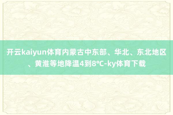 开云kaiyun体育内蒙古中东部、华北、东北地区、黄淮等地降温4到8℃-ky体育下载