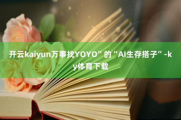 开云kaiyun万事找YOYO”的“AI生存搭子”-ky体育下载