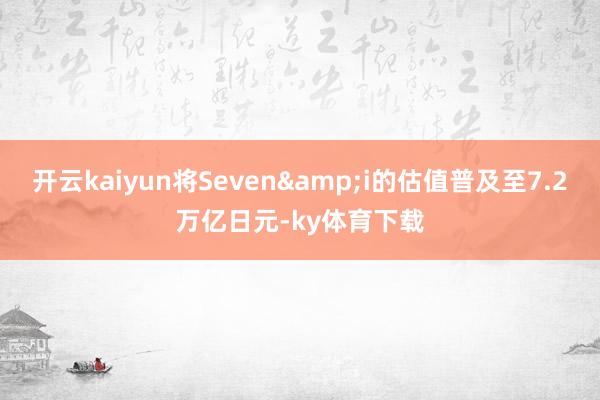 开云kaiyun将Seven&i的估值普及至7.2万亿日元-ky体育下载