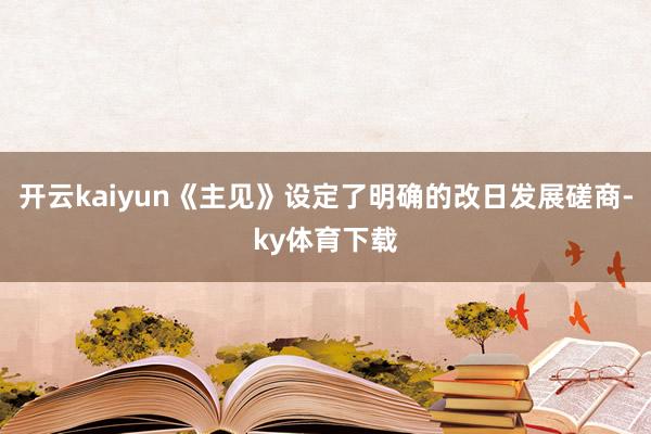 开云kaiyun《主见》设定了明确的改日发展磋商-ky体育下载