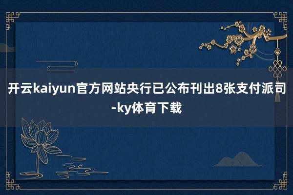 开云kaiyun官方网站央行已公布刊出8张支付派司-ky体育下载