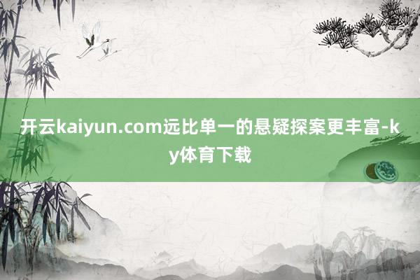 开云kaiyun.com远比单一的悬疑探案更丰富-ky体育下载